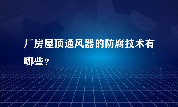 厂房屋顶通风器的防腐技术有哪些？