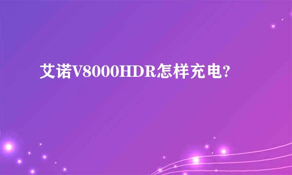 艾诺V8000HDR怎样充电?