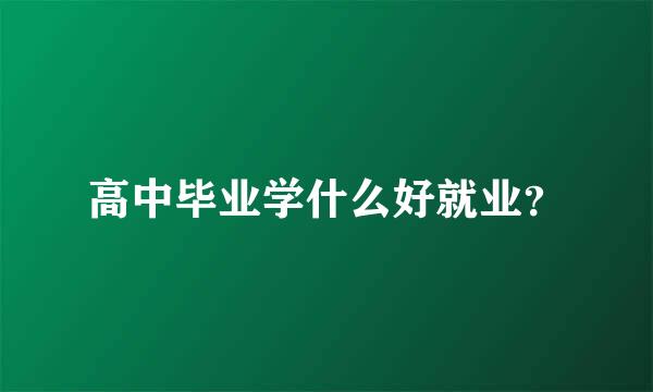 高中毕业学什么好就业？