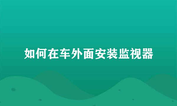 如何在车外面安装监视器