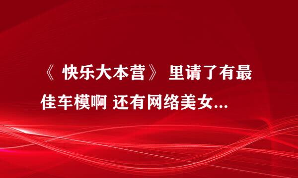 《 快乐大本营》 里请了有最佳车模啊 还有网络美女啊 是那一期啊？就是有兽兽那一期拜托了各位 谢谢