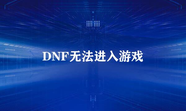 DNF无法进入游戏