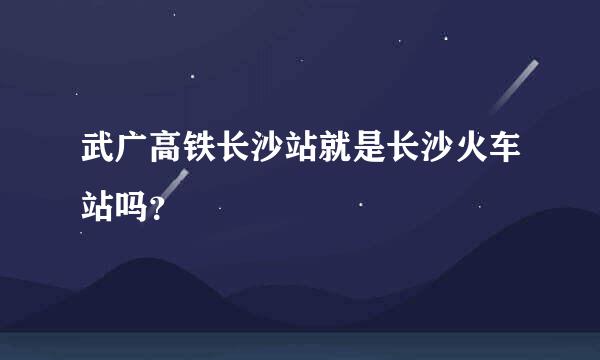 武广高铁长沙站就是长沙火车站吗？