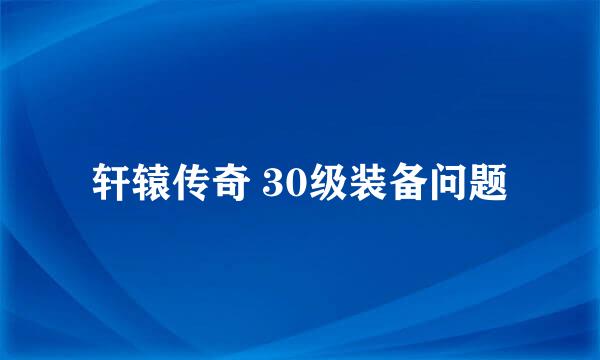 轩辕传奇 30级装备问题