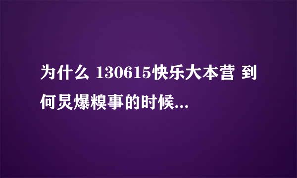 为什么 130615快乐大本营 到何炅爆糗事的时候就切了呢