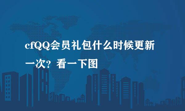 cfQQ会员礼包什么时候更新一次？看一下图