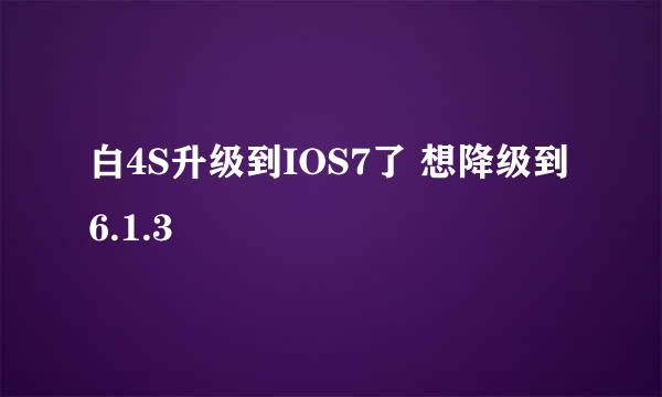 白4S升级到IOS7了 想降级到 6.1.3