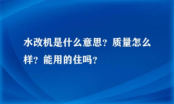 水改机是什么意思？质量怎么样？能用的住吗？