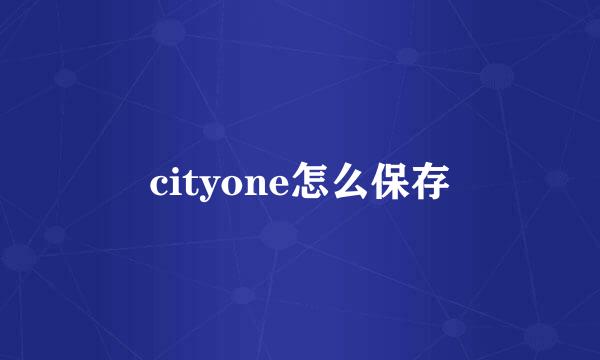 cityone怎么保存