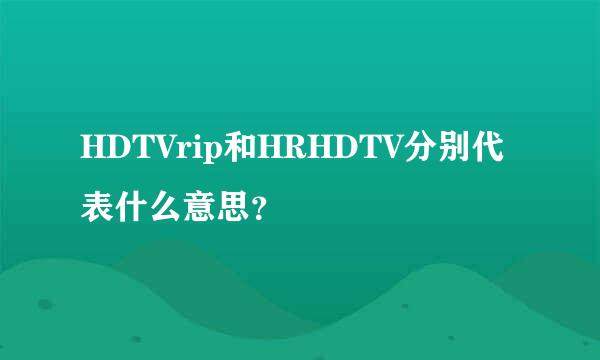 HDTVrip和HRHDTV分别代表什么意思？