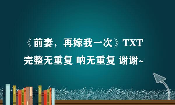 《前妻，再嫁我一次》TXT 完整无重复 呐无重复 谢谢~