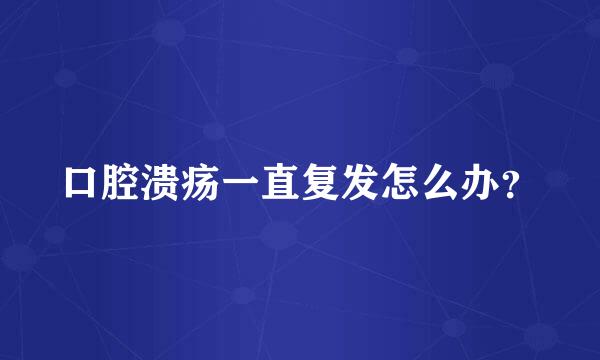 口腔溃疡一直复发怎么办？