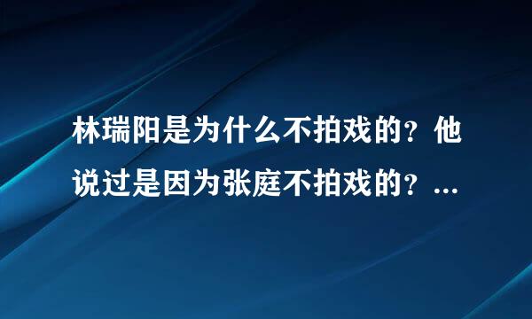 林瑞阳是为什么不拍戏的？他说过是因为张庭不拍戏的？具体是什么原因？最后一部戏是什么戏？