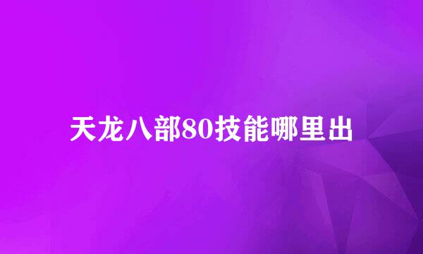 天龙八部80技能哪里出