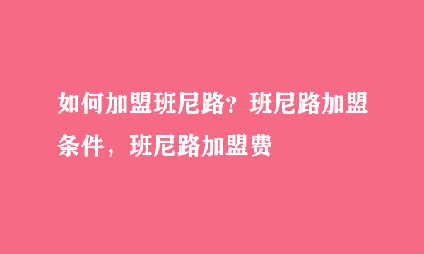 如何加盟班尼路？班尼路加盟条件，班尼路加盟费