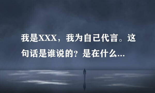 我是XXX，我为自己代言。这句话是谁说的？是在什么节目或广告说的？