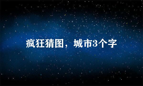 疯狂猜图，城市3个字