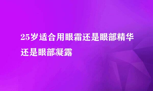 25岁适合用眼霜还是眼部精华还是眼部凝露