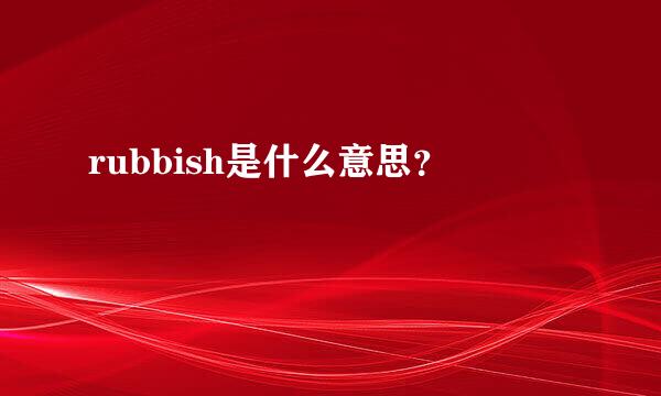 rubbish是什么意思？