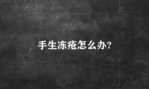 手生冻疮怎么办?