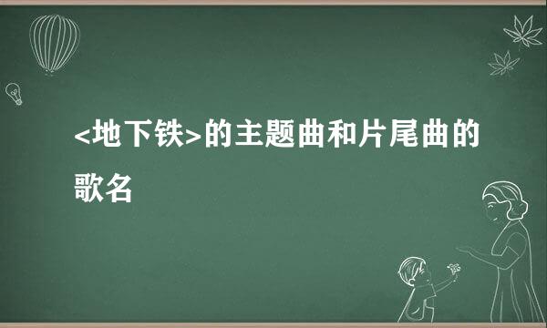 <地下铁>的主题曲和片尾曲的歌名