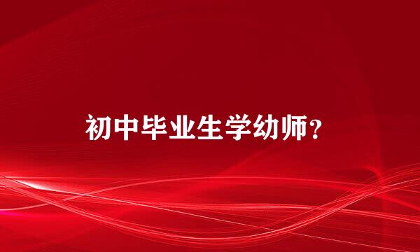 初中毕业生学幼师？