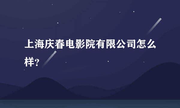 上海庆春电影院有限公司怎么样？