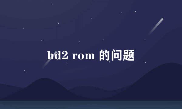 hd2 rom 的问题