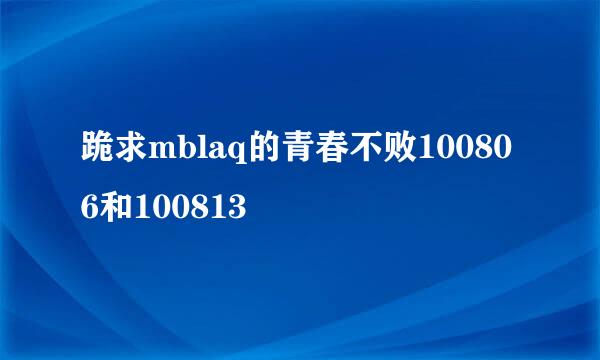 跪求mblaq的青春不败100806和100813