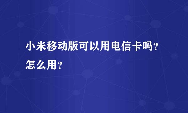 小米移动版可以用电信卡吗？怎么用？