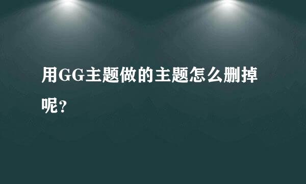 用GG主题做的主题怎么删掉呢？