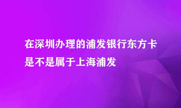 在深圳办理的浦发银行东方卡是不是属于上海浦发