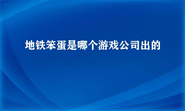 地铁笨蛋是哪个游戏公司出的