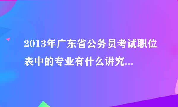 2013年广东省公务员考试职位表中的专业有什么讲究吗？是不是一定要一字不差？