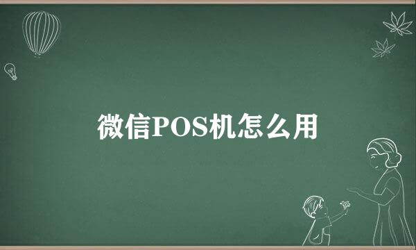 微信POS机怎么用