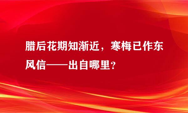 腊后花期知渐近，寒梅已作东风信——出自哪里？