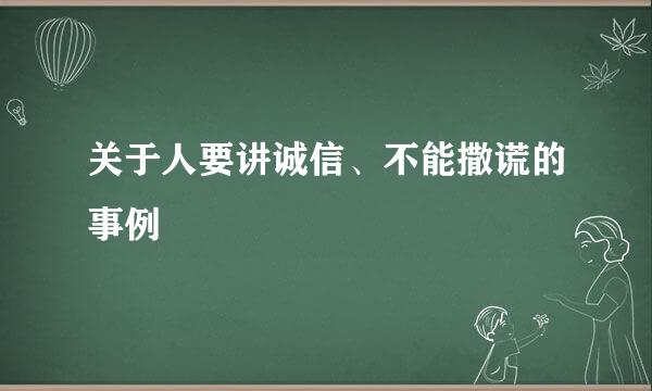 关于人要讲诚信、不能撒谎的事例