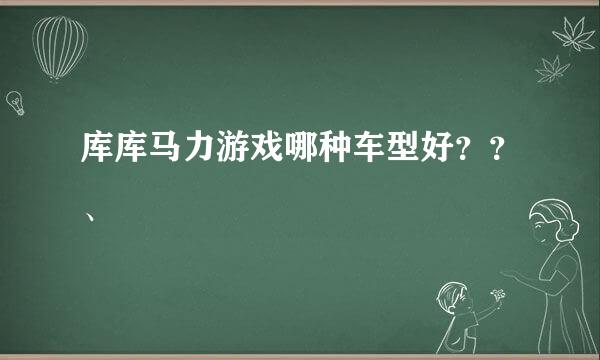 库库马力游戏哪种车型好？？、