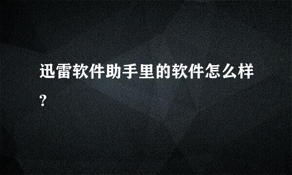 迅雷软件助手里的软件怎么样?