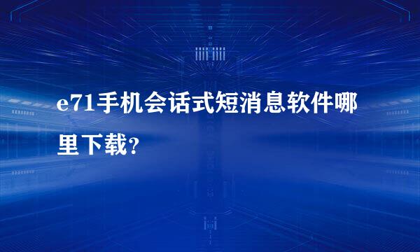 e71手机会话式短消息软件哪里下载？