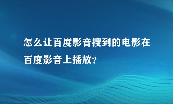 怎么让百度影音搜到的电影在百度影音上播放？