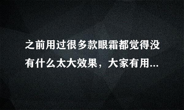 之前用过很多款眼霜都觉得没有什么太大效果，大家有用过比较好用的眼霜可以推荐吗？