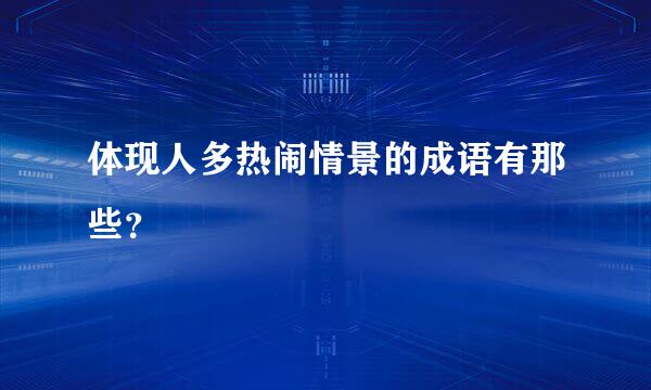 体现人多热闹情景的成语有那些？