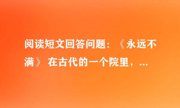 阅读短文回答问题：《永远不满》 在古代的一个院里，一个师傅教了很多弟子，其中一个弟