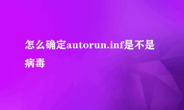 怎么确定autorun.inf是不是病毒