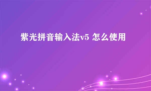 紫光拼音输入法v5 怎么使用