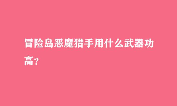 冒险岛恶魔猎手用什么武器功高？