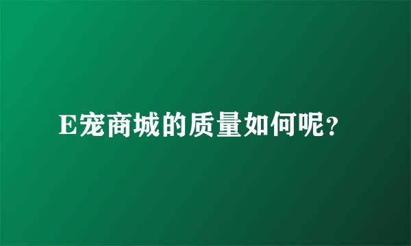 E宠商城的质量如何呢？