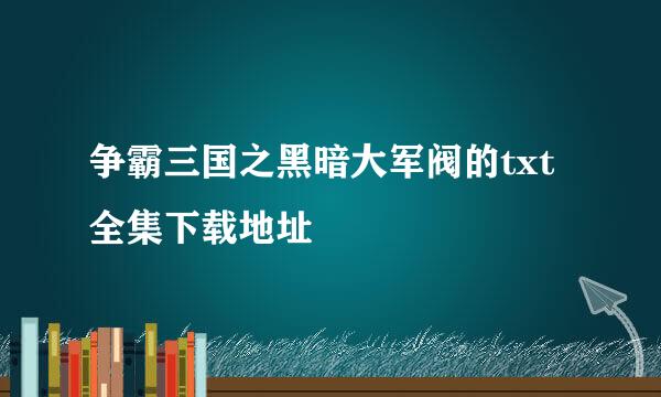 争霸三国之黑暗大军阀的txt全集下载地址