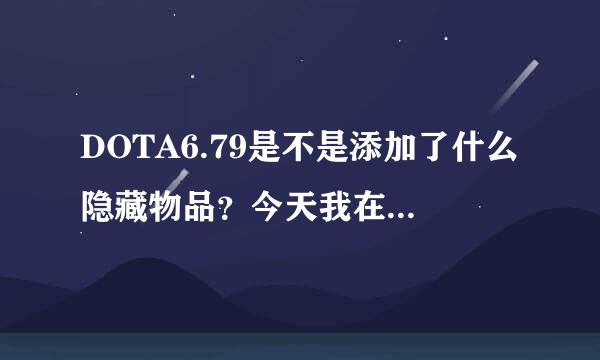 DOTA6.79是不是添加了什么隐藏物品？今天我在DOTA上看到对手先知物品栏有个奇怪的物品，从来